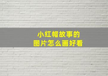 小红帽故事的图片怎么画好看