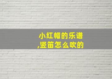 小红帽的乐谱,竖笛怎么吹的