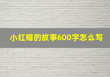 小红帽的故事600字怎么写