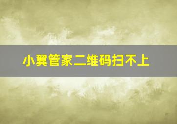 小翼管家二维码扫不上