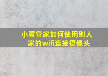 小翼管家如何使用别人家的wifi连接摄像头