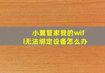 小翼管家我的wifi无法绑定设备怎么办