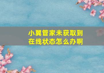 小翼管家未获取到在线状态怎么办啊