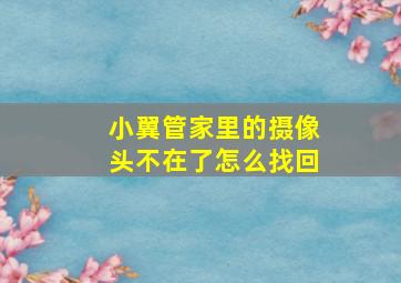 小翼管家里的摄像头不在了怎么找回