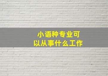 小语种专业可以从事什么工作