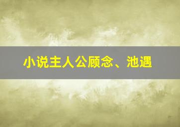 小说主人公顾念、池遇