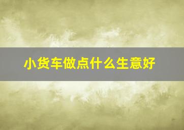 小货车做点什么生意好