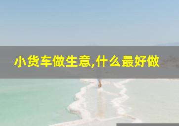 小货车做生意,什么最好做