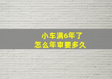 小车满6年了怎么年审要多久