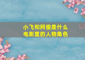 小飞和阿俊是什么电影里的人物角色