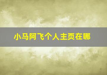 小马阿飞个人主页在哪