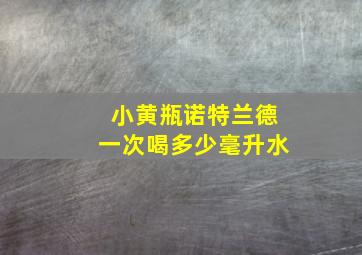 小黄瓶诺特兰德一次喝多少毫升水