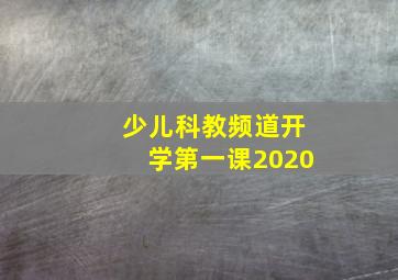 少儿科教频道开学第一课2020