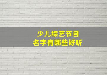 少儿综艺节目名字有哪些好听