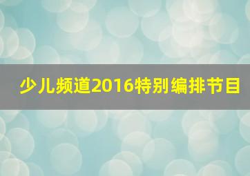 少儿频道2016特别编排节目