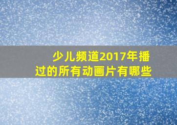 少儿频道2017年播过的所有动画片有哪些