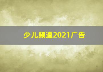 少儿频道2021广告