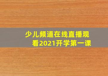 少儿频道在线直播观看2021开学第一课