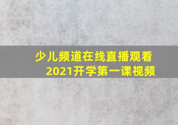 少儿频道在线直播观看2021开学第一课视频