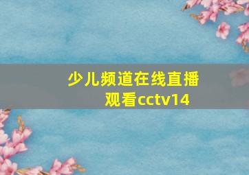 少儿频道在线直播观看cctv14