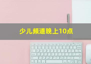 少儿频道晚上10点