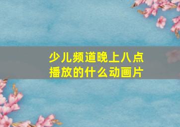 少儿频道晚上八点播放的什么动画片