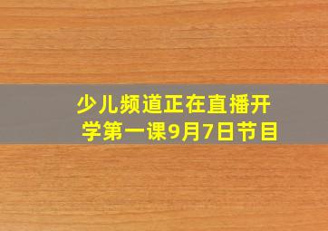 少儿频道正在直播开学第一课9月7日节目