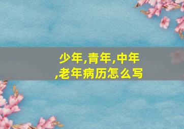 少年,青年,中年,老年病历怎么写