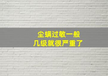 尘螨过敏一般几级就很严重了