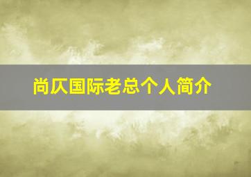 尚仄国际老总个人简介