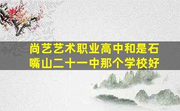 尚艺艺术职业高中和是石嘴山二十一中那个学校好