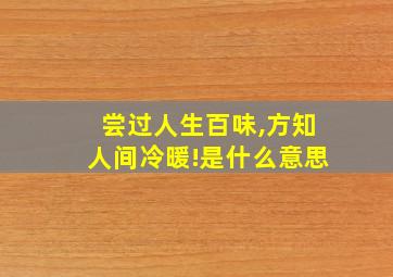 尝过人生百味,方知人间冷暖!是什么意思