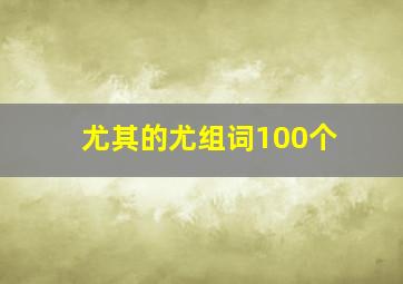 尤其的尤组词100个