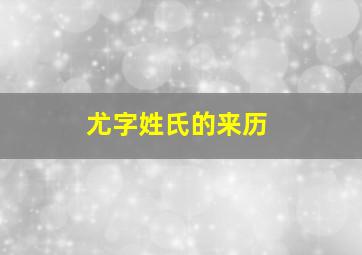 尤字姓氏的来历