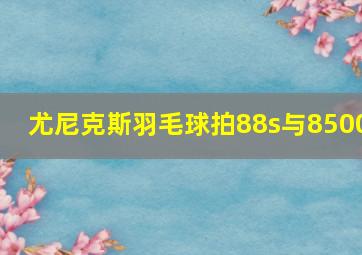 尤尼克斯羽毛球拍88s与8500