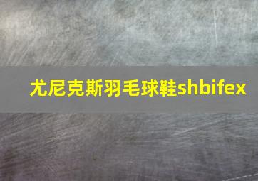 尤尼克斯羽毛球鞋shbifex