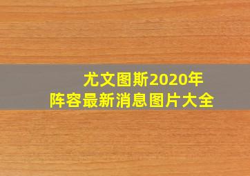 尤文图斯2020年阵容最新消息图片大全