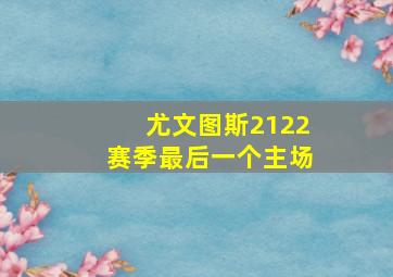 尤文图斯2122赛季最后一个主场