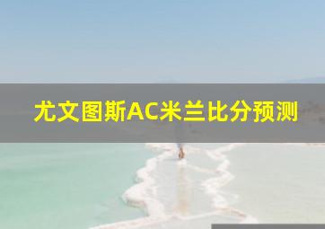 尤文图斯AC米兰比分预测