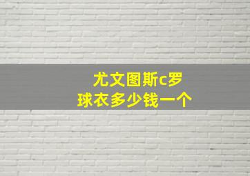 尤文图斯c罗球衣多少钱一个