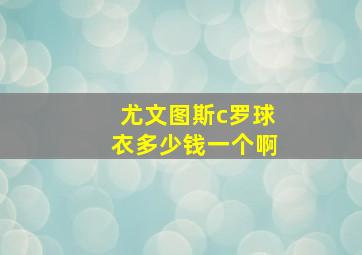 尤文图斯c罗球衣多少钱一个啊