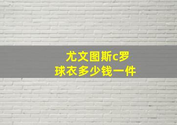 尤文图斯c罗球衣多少钱一件