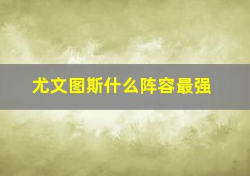 尤文图斯什么阵容最强