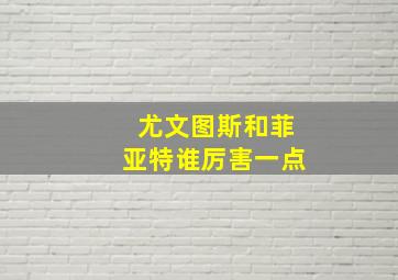 尤文图斯和菲亚特谁厉害一点