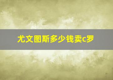 尤文图斯多少钱卖c罗