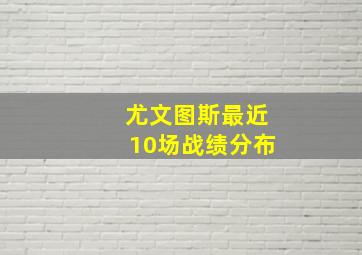 尤文图斯最近10场战绩分布