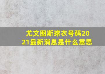 尤文图斯球衣号码2021最新消息是什么意思