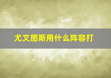 尤文图斯用什么阵容打