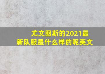 尤文图斯的2021最新队服是什么样的呢英文