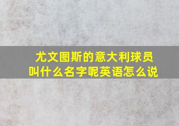 尤文图斯的意大利球员叫什么名字呢英语怎么说